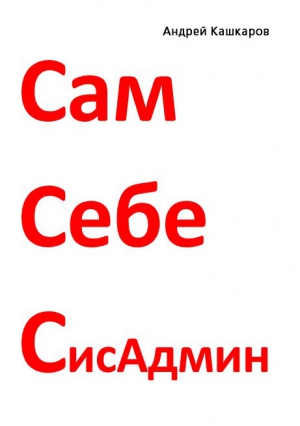 Кашкаров Андрей - Сам себе сисадмин. Победа над «домашним» компьютером