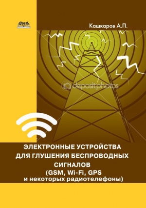 Кашкаров Андрей - Электронные устройства для глушения беспроводных сигналов (GSM, Wi-Fi, GPS и некоторых радиотелефонов)