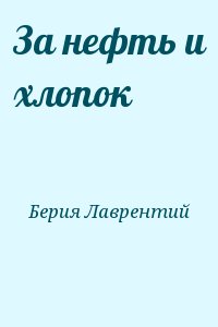 Берия Лаврентий - За нефть и хлопок