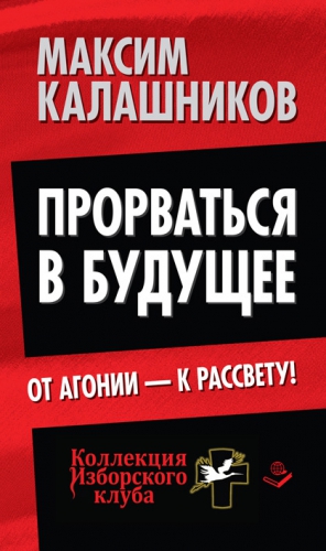 Калашников Максим - Прорваться в будущее. От агонии – к рассвету!