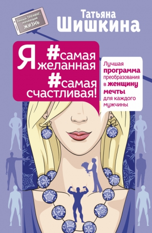 Шишкина Татьяна - Я #самая желанная #самая счастливая! Лучшая программа преобразования в женщину мечты для каждого мужчины