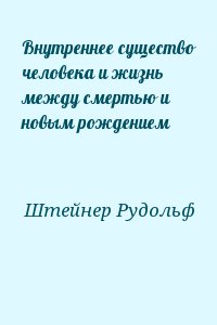 Штейнер Рудольф - Внутреннее существо человека и жизнь между смертью и новым рождением