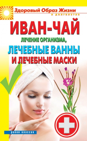 Соколова Антонина - Иван-чай. Лечение организма, лечебные ванны и лечебные маски