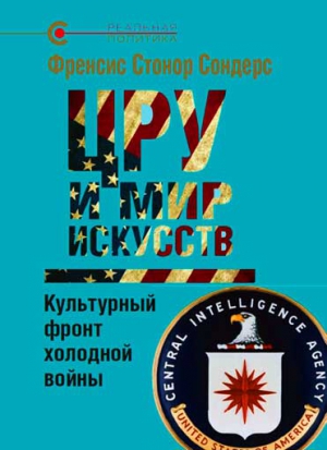 Сондерс Фрэнсис - ЦРУ и мир искусств. Культурный фронт холодной войны