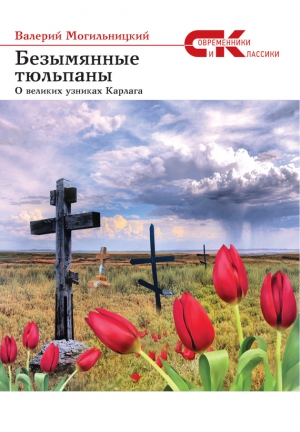 Могильницкий Валерий - Безымянные тюльпаны. О великих узниках Карлага (сборник)