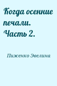 Пиженко Эвелина - Когда осенние печали. Часть 2.