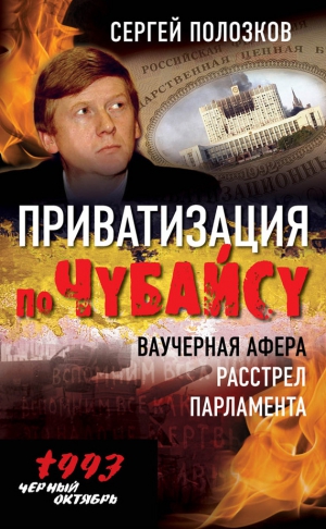 Полозков Сергей - Приватизация по Чубайсу. Ваучерная афера. Расстрел парламента