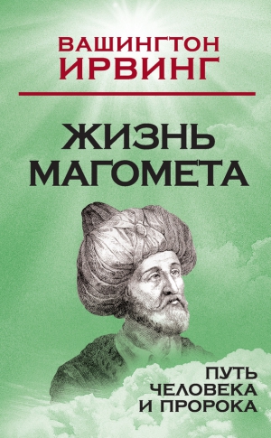 Ирвинг Вашингтон - Жизнь Магомета. Путь человека и пророка