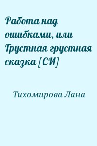 Тихомирова Лана - Работа над ошибками, или Грустная грустная сказка [СИ]