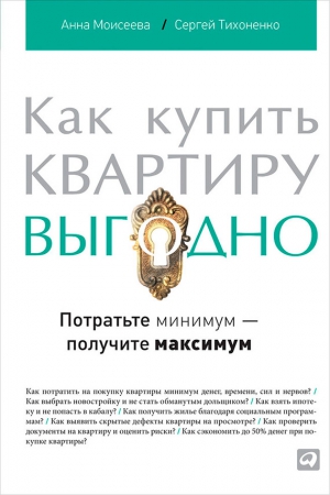 Тихоненко Сергей, Моисеева Анна - Как купить квартиру выгодно. Потратьте минимум – получите максимум