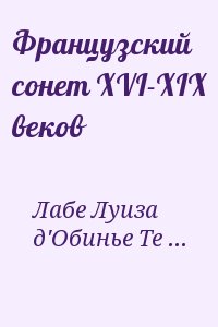 Верлен Поль, Корбьер Тристан, Бодлер Шарль, Лабе Луиза, Спонд Жан, Мейнар Франсуа, Сент-Аман Марк-Антуан, Грекур Жан Батист, Сулари Жозефен, Лафорг Жюль, д'Обинье Теодор - Французский сонет XVI-XIX веков