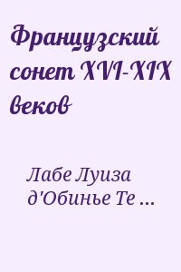 Верлен Поль, Корбьер Тристан, Бодлер Шарль, Лабе Луиза, Спонд Жан, Мейнар Франсуа, Сент-Аман Марк-Антуан, Грекур Жан Батист, Сулари Жозефен, Лафорг Жюль, д'Обинье Теодор - Французский сонет XVI-XIX веков