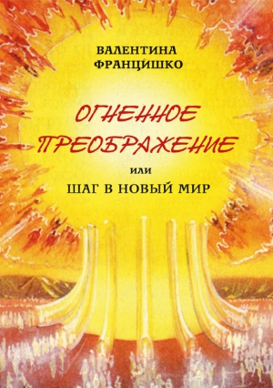 Францишко Валентина - Огненное Преображение, или Шаг в Новый Мир