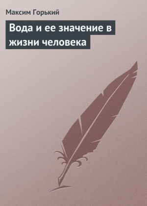 Горький Максим - Вода и ее значение в жизни человека