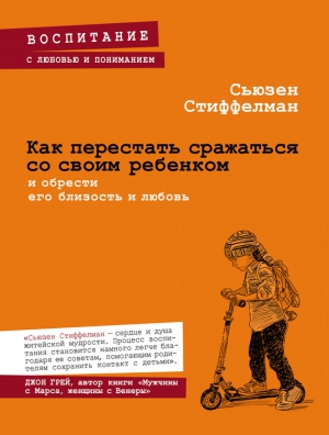 Стиффелман Сьюзен - Как перестать сражаться со своим ребенком и обрести его близость и любовь