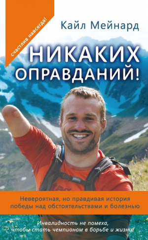 Мейнард Кайл - Никаких оправданий! Невероятная, но правдивая история победы над обстоятельствами и болезнью