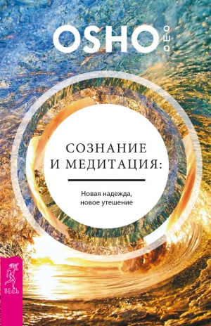 Раджниш (Ошо) Бхагаван - Сознание и медитация: новая надежда, новое утешение