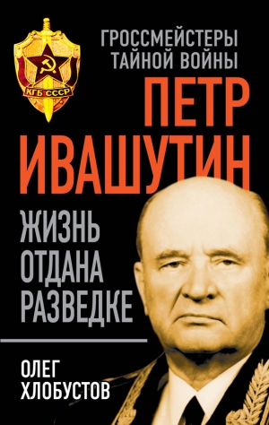 Хлобустов Олег - Петр Ивашутин. Жизнь отдана разведке