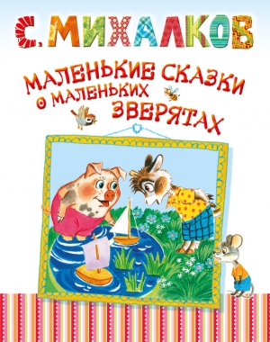 Михалков Сергей - Маленькие сказки о маленьких зверятах