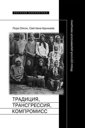 Адоньева Светлана Борисовна, Олсон Лора - Традиция, трансгрессия, компромисc. Миры русской деревенской женщины