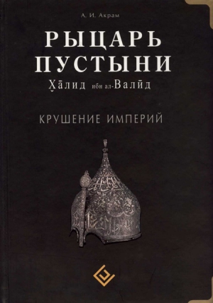 Акрам А. - Рыцарь пустыни. Халид ибн ал-Валйд. Крушение империй