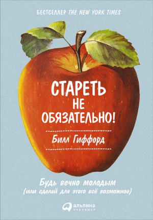 Гиффорд Билл - Стареть не обязательно! Будь вечно молодым (или сделай для этого всё возможное)