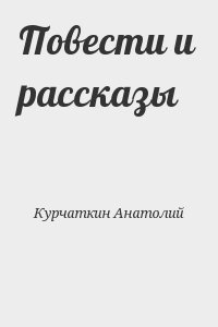 Курчаткин Анатолий - Повести и рассказы