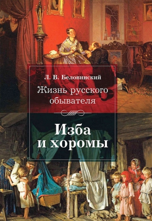 Беловинский Леонид - Жизнь русского обывателя. Изба и хоромы