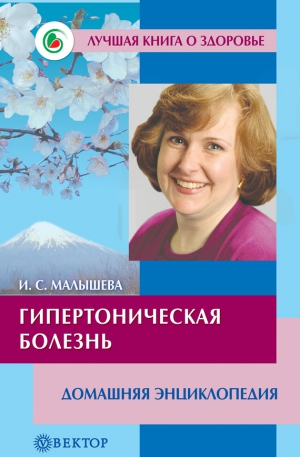 Малышева Ирина - Гипертоническая болезнь. Домашняя энциклопедия