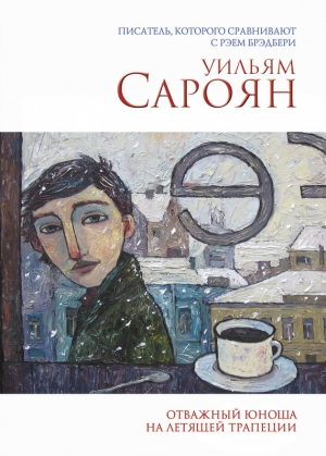 Сароян Уильям - Отважный юноша на летящей трапеции. Сборник