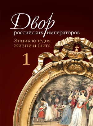 Зимин Игорь, Девятов Сергей - Двор российских императоров. Энциклопедия жизни и быта. В 2 т. Том 1