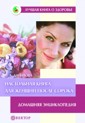 Данилова Наталья Андреевна - Настольная книга для женщин после сорока. Домашняя энциклопедия