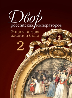 Девятов Сергей, Зимин Игорь - Двор российских императоров. Энциклопедия жизни и быта. В 2 т. Том 2