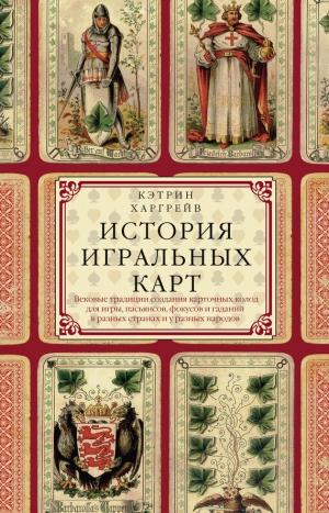 Харгрейв Кэтрин - История игральных карт. Вековые традиции создания карточных колод для игры, пасьянсов, фокусов и гаданий в разных странах и у разных народов