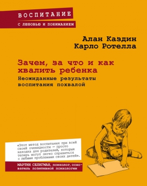 Ротелла Карло, Каздин Алан - Зачем, за что и как хвалить ребенка. Неожиданные результаты воспитания похвалой