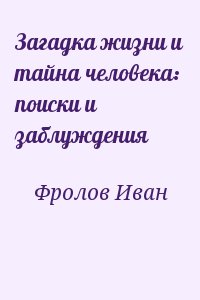 Фролов Иван - Загадка жизни и тайна человека: поиски и заблуждения