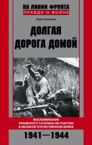 Халилов Нури - Долгая дорога домой. Воспоминания крымского татарина об участии в Великой Отечественной войне. 1941–1944