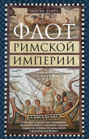 Старр Честер - Флот Римской империи. Роль военно-морских сил в поддержании обороноспособности и сохранении античного государства со времен Октавиана Августа и до Константина Великого