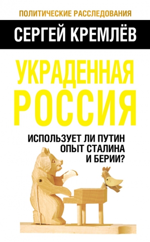 Кремлев Сергей - Украденная Россия. Использует ли Путин опыт Сталина и Берии?