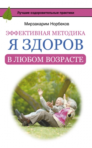 Норбеков Мирзакарим - Эффективная методика «Я здоров в любом возрасте»