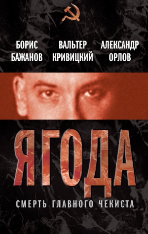 Кривицкий Вальтер, Бажанов Борис, Орлов Александр Михайлович - Ягода. Смерть главного чекиста (сборник)