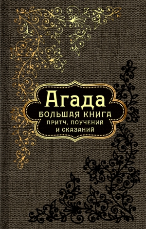 Эпосы, мифы, легенды, сказания - Агада. Большая книга притч, поучений и сказаний