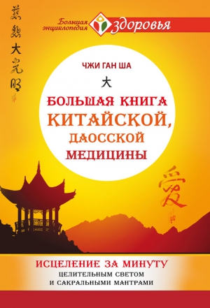 Ша Чжи Ган - Большая книга китайской, даосской медицины. Исцеление за минуту Целительным Светом и сакральными мантрами