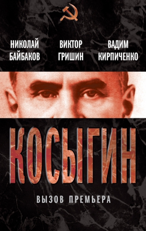 Гришин Виктор, Байбаков Николай, Кирпиченко Вадим, Селин О. - Косыгин. Вызов премьера (сборник)