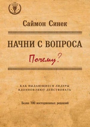 Синек Саймон - Начни с вопроса «Почему?». Как выдающиеся лидеры вдохновляют действовать