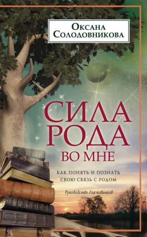 Солодовникова Оксана - Сила рода во мне. Как понять и познать свою связь с родом. Руководство для новичков