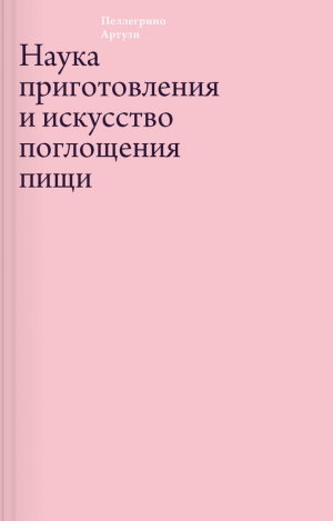 Артузи Пеллегрино - Наука приготовления и искусство поглощения пищи