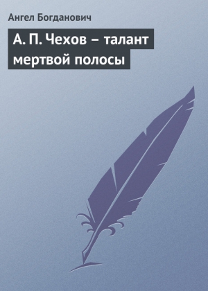 Богданович Ангел - А. П. Чехов – талант мертвой полосы