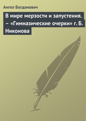 Богданович Ангел - В мире мерзости и запустения. – «Гимназические очерки» г. Б. Никонова