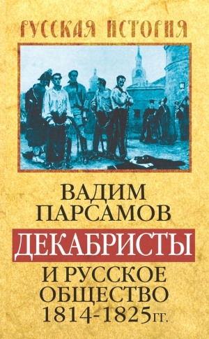 Парсамов Вадим - Декабристы и русское общество 1814–1825 гг.